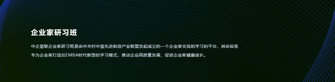 企业家研习班-中企慧联企业家研习班是由中关村中企慧联先进制造产业技术联盟共同发起成立的一个企业家交流和学习的平台，其宗旨是专为企业家打造后EMBA时代新型的学习模式，推动企业高质量发展、促进企业家健康成长。